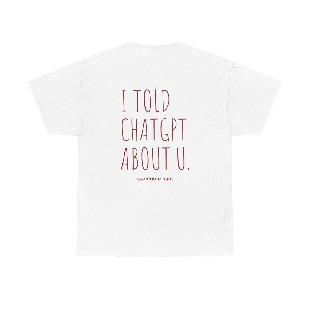 I Told ChatGPT About U - T‑Shirt